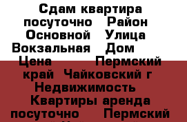  Сдам квартира посуточно › Район ­ Основной › Улица ­ Вокзальная › Дом ­ 65 › Цена ­ 800 - Пермский край, Чайковский г. Недвижимость » Квартиры аренда посуточно   . Пермский край,Чайковский г.